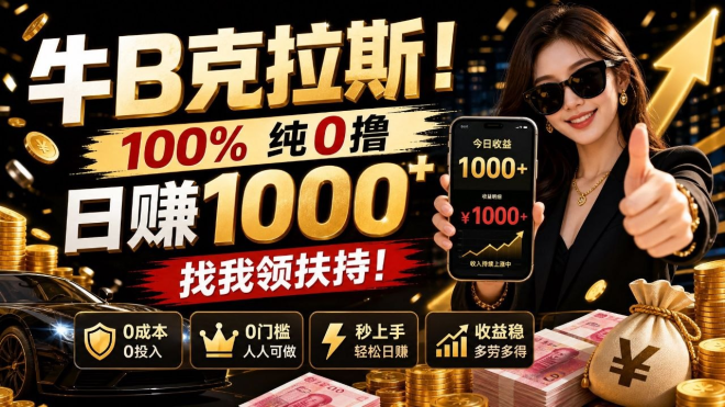 牛.B克拉斯！100% 纯0撸，日赚1000+，找我领扶持！